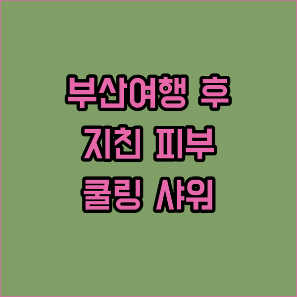 쿨링 바디워시로 부산 여행 후 지친 ..