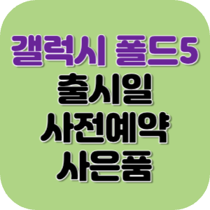 갤럭시 폴드5 출시일 사전예약 사은품