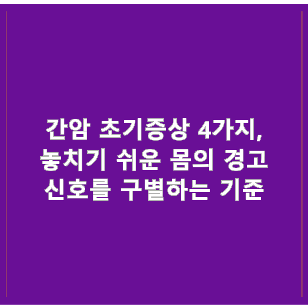 간암 초기증상 4가지, 놓치기 쉬운 몸의 경고 신호를 구별하는 기준