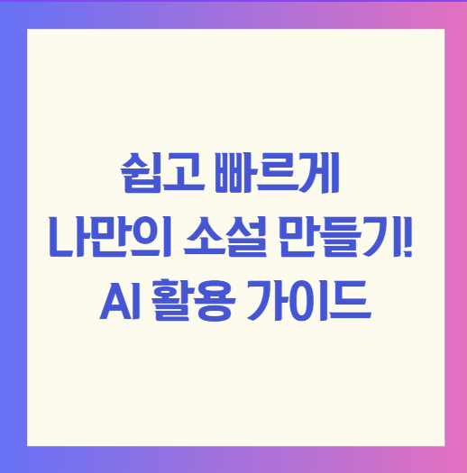쉽고 빠르게 나만의 소설 만들기! AI 활용 가이드