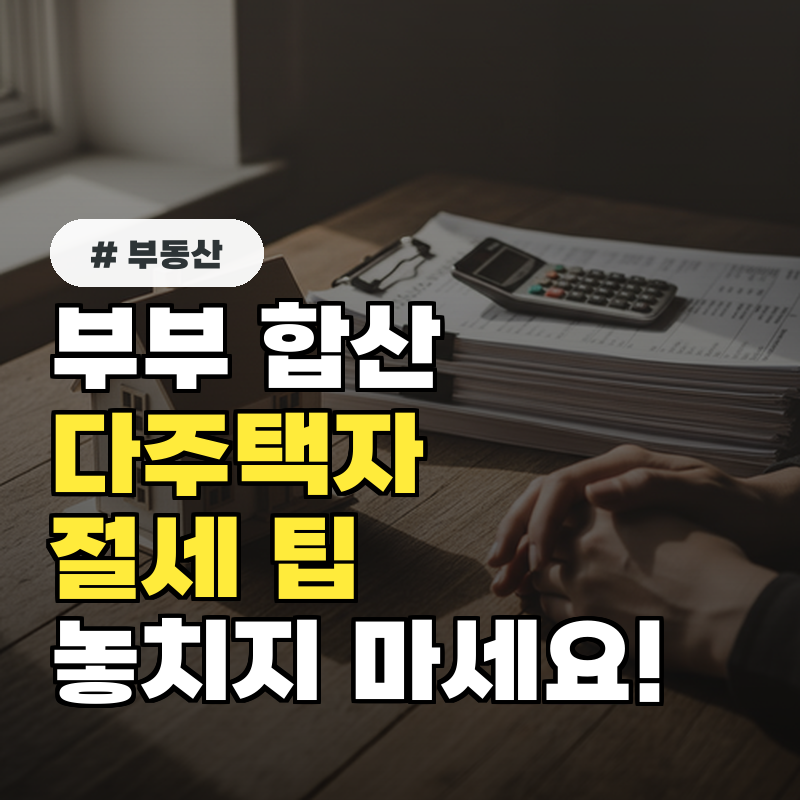 부부 합산 다주택자 기준 절세 혜택 놓치지 않는 3가지 팁