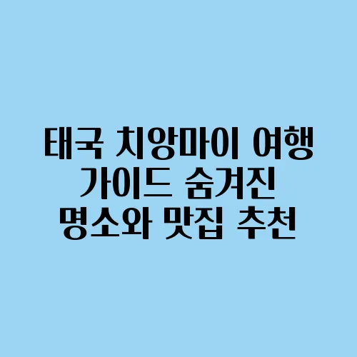 태국 치앙마이 여행 가이드 숨겨진 명소와 맛집 추천