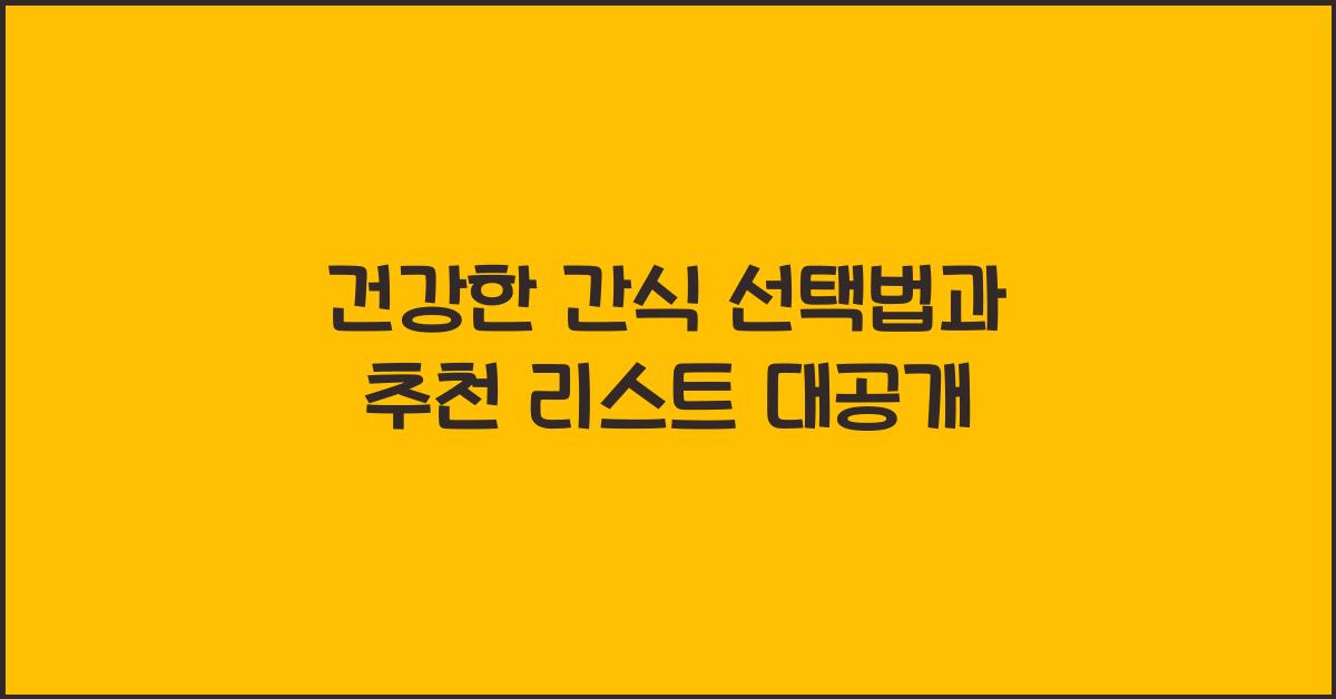 건강한 간식 선택법과 추천 리스트