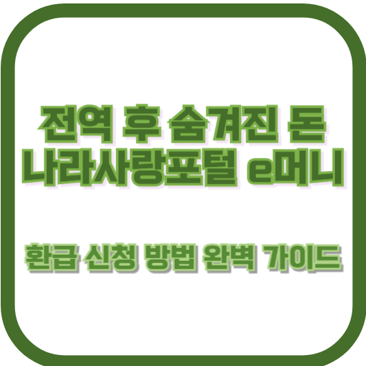 전역 후 숨겨진 돈, 나라사랑포털 e머니 환급 신청 방법 완벽 가이드