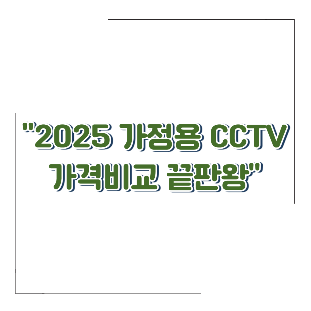 가정용 CCTV 설치비용 &amp; 추천 제품 비교 (2025 최신 정리)