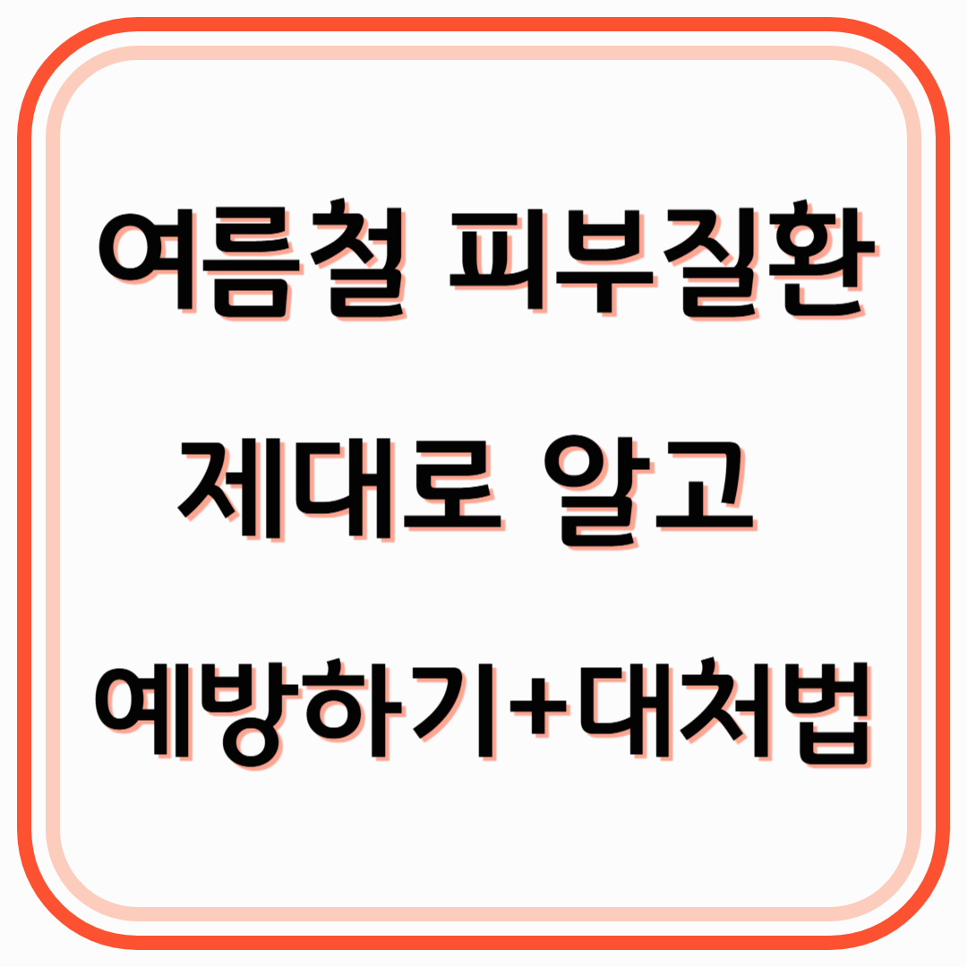 여름철 피부질환, 제대로 알고 예방하는 방법