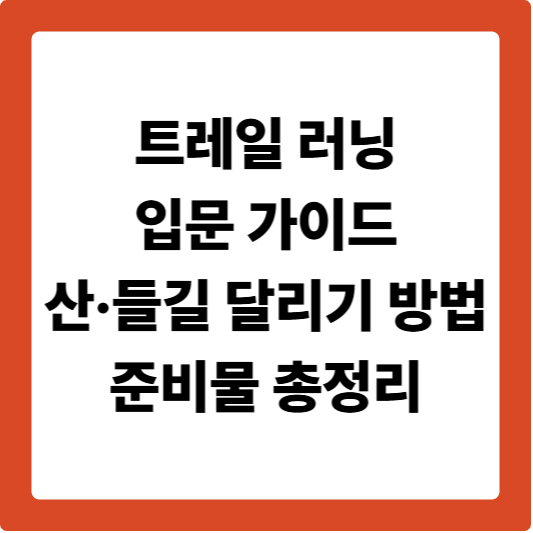 트레일 러닝 입문 가이드: 산·들길 달리기 방법과 준비물 총정리