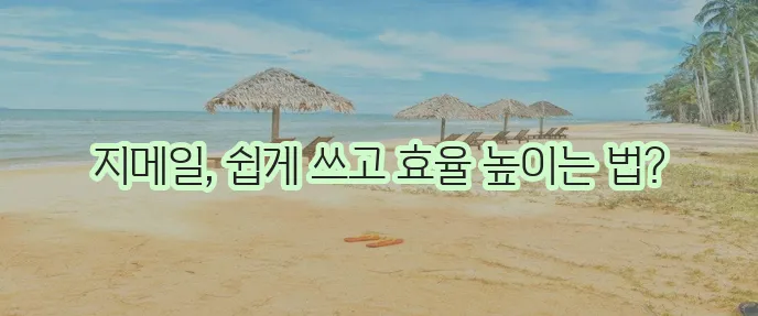 구글 지메일 사용법 초보자를 위한 이메일 관리 가이드 확실하게 알려드립니다.