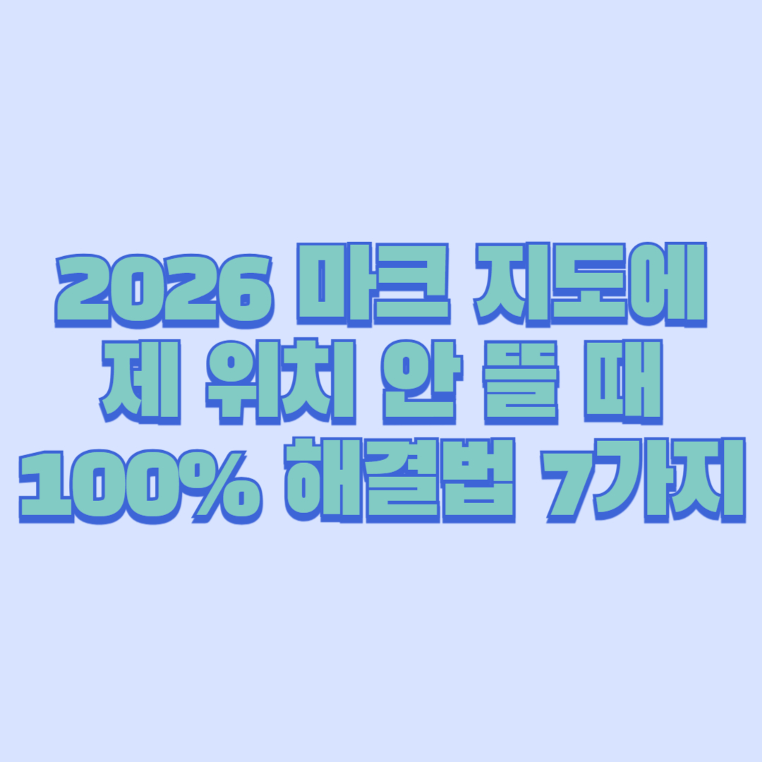 2026 마크 지도에 제 위치 안 뜰 때 100% 해결법 7가지