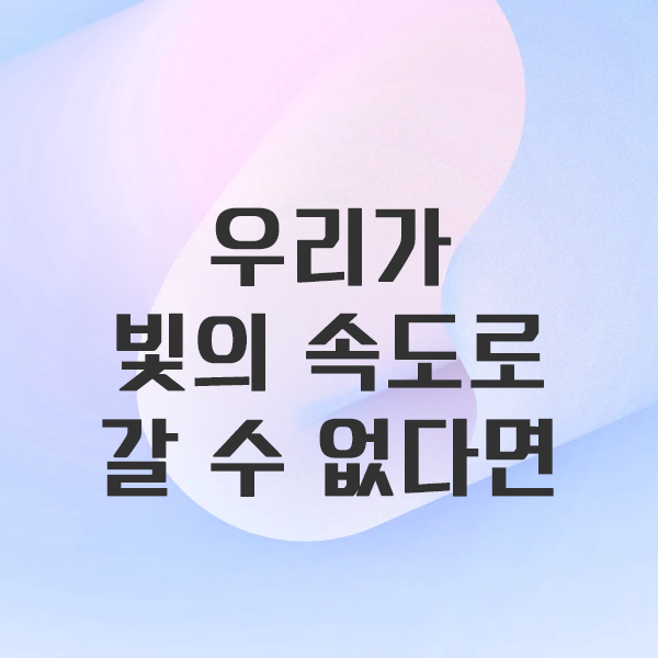 우리가 빛의 속도로 갈 수 없다면