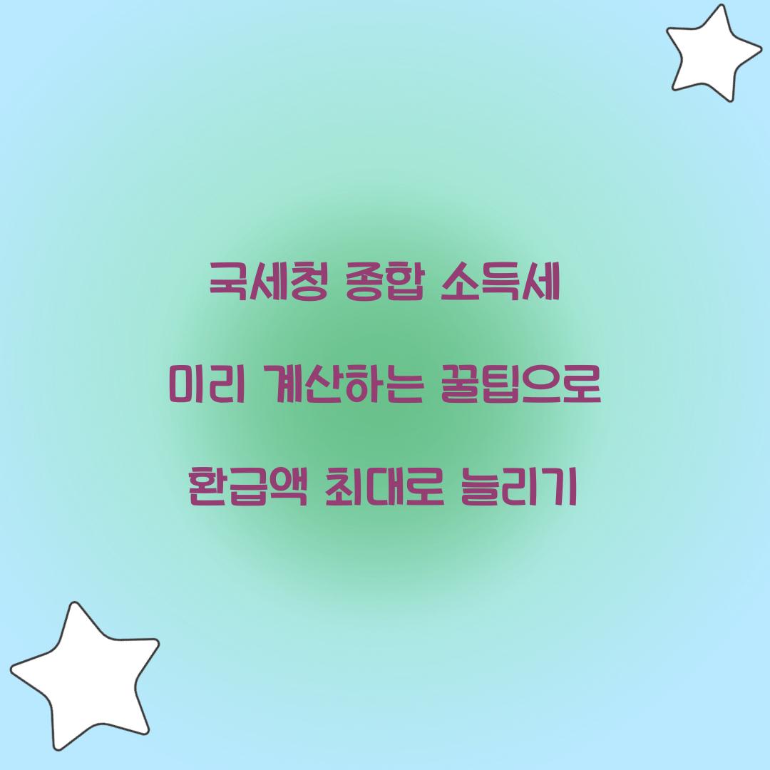 국세청 종합 소득세 미리 계산하는 꿀팁