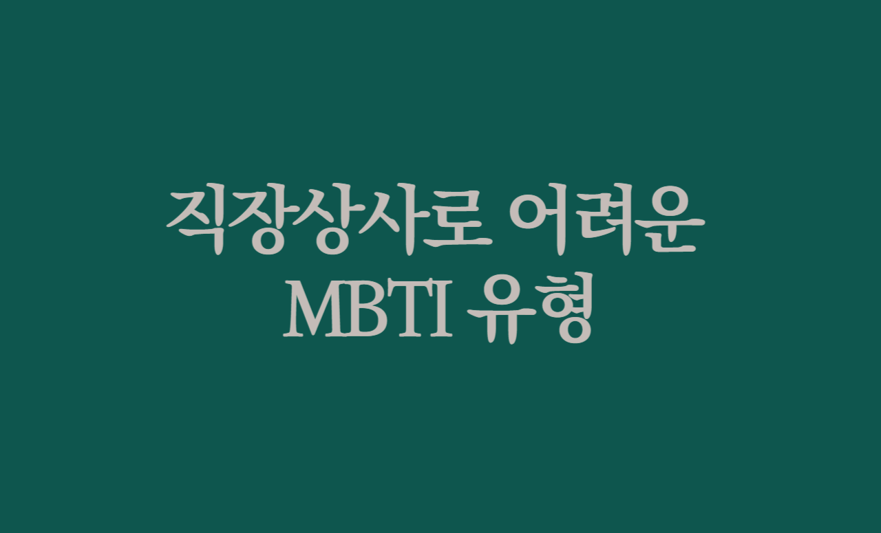 직장상사로 어려운 MBTI 유형: 당신의 상사는 어떤 유형? 혹은 나는 어떤 유형의 상사일까?