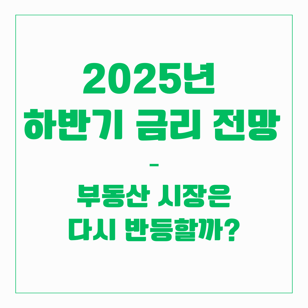 2025년 하반기 금리 전망 &ndash; 부동산 시장은 다시 반등할까?