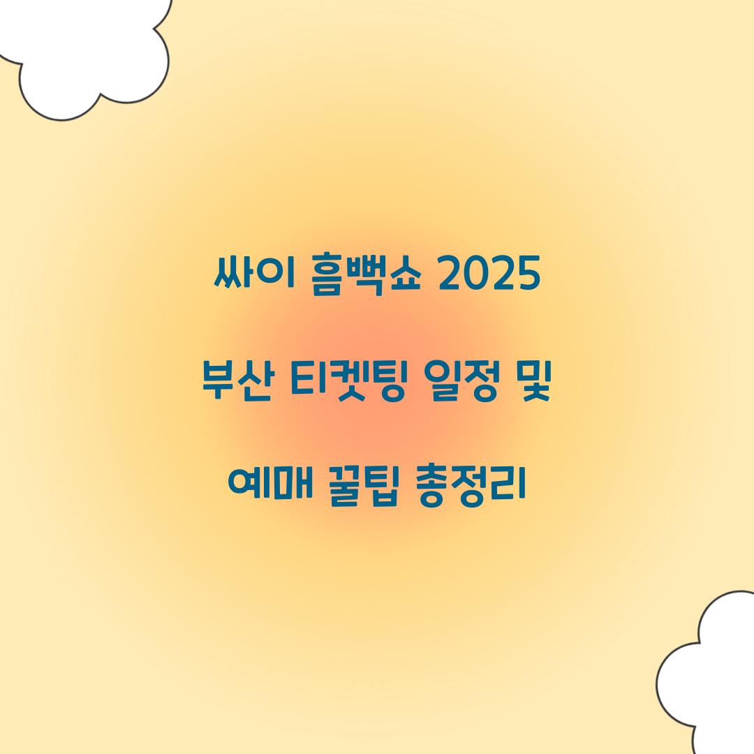 싸이 흠뻑쇼 2025 부산 티켓팅 일정 및 예매 꿀팁