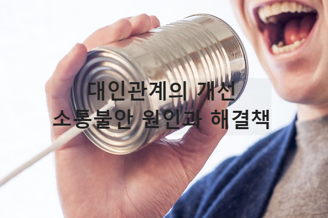 대인관계의 개선 - 소통불안 원인과 해결책