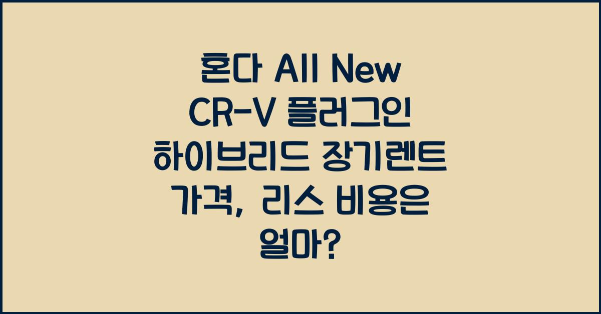 혼다 All New CR-V 플러그인 하이브리드 장기렌트 가격, 리스 비용