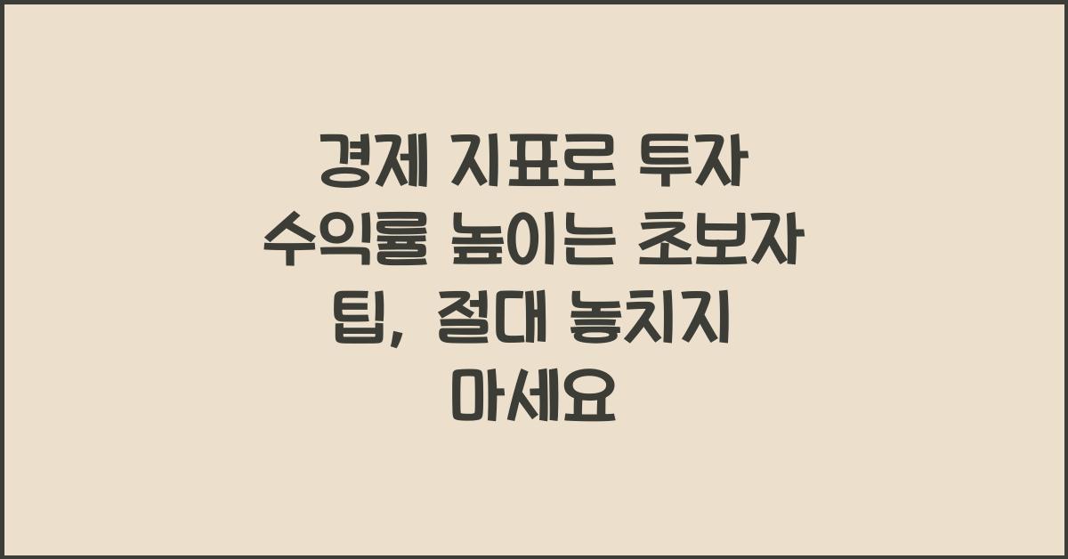 경제 지표로 투자 수익률 높이는 초보자 팁
