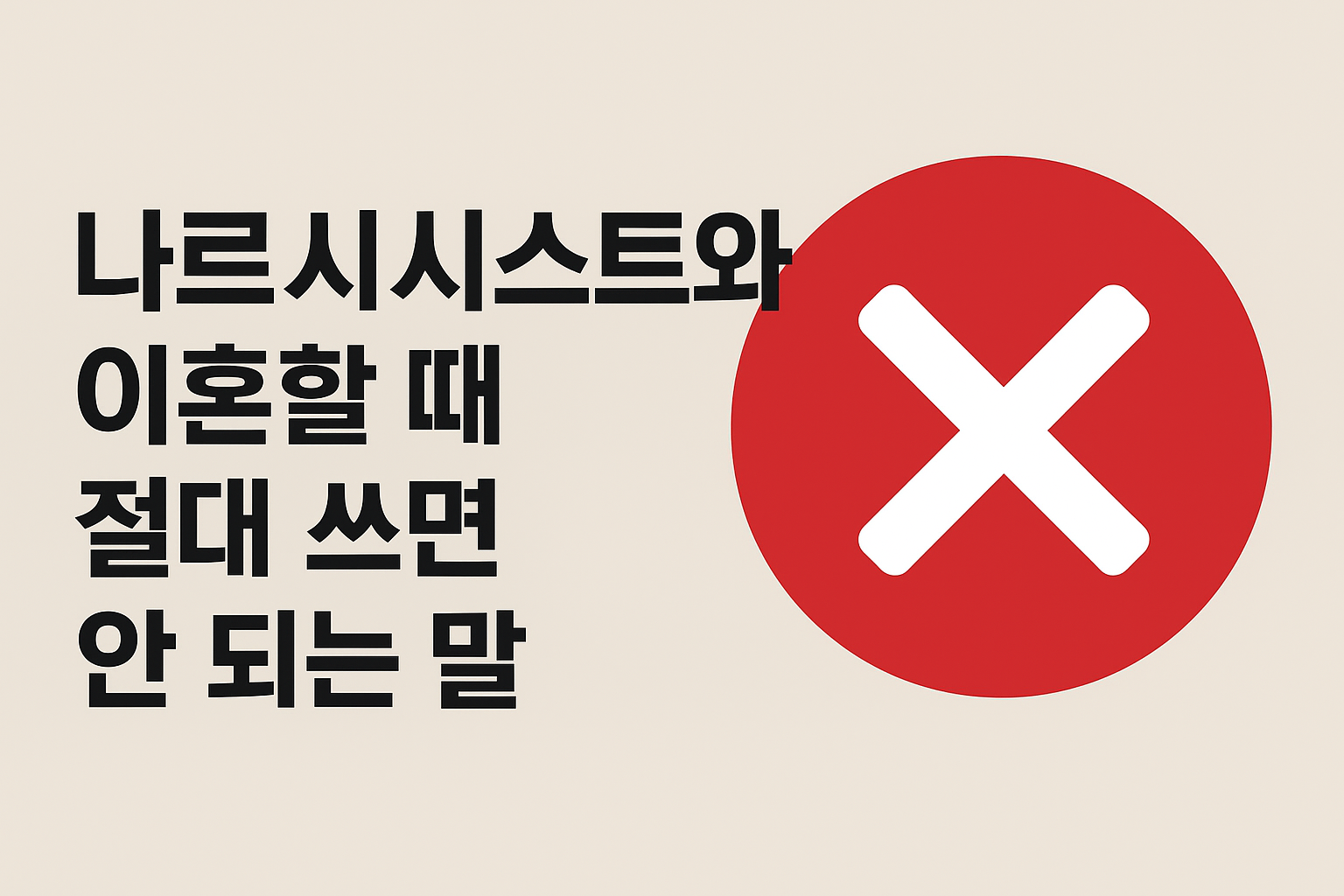 나르시시스트와 이혼할 때 절대 쓰면 안 되는 말