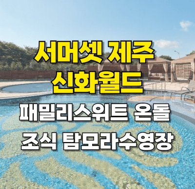 서머셋 제주 신화월드 패밀리스위트 온돌 조식 탐모라 수영장-카드뉴스