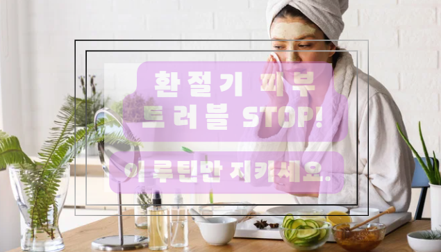 환절기 피부가 민감해 지는 이유