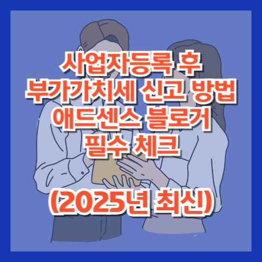 사업자등록 후 부가가치세 신고 방법 - 애드센스 블로거 필수 체크 (2025년 최신)