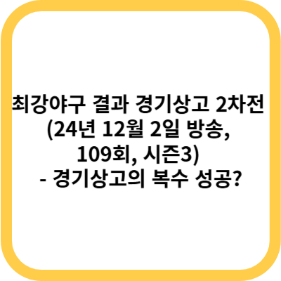 최강야구 결과 경기상고 2차전 (24년 12월 2일 방송, 109회, 시즌3) - 경기상고의 복수 성공