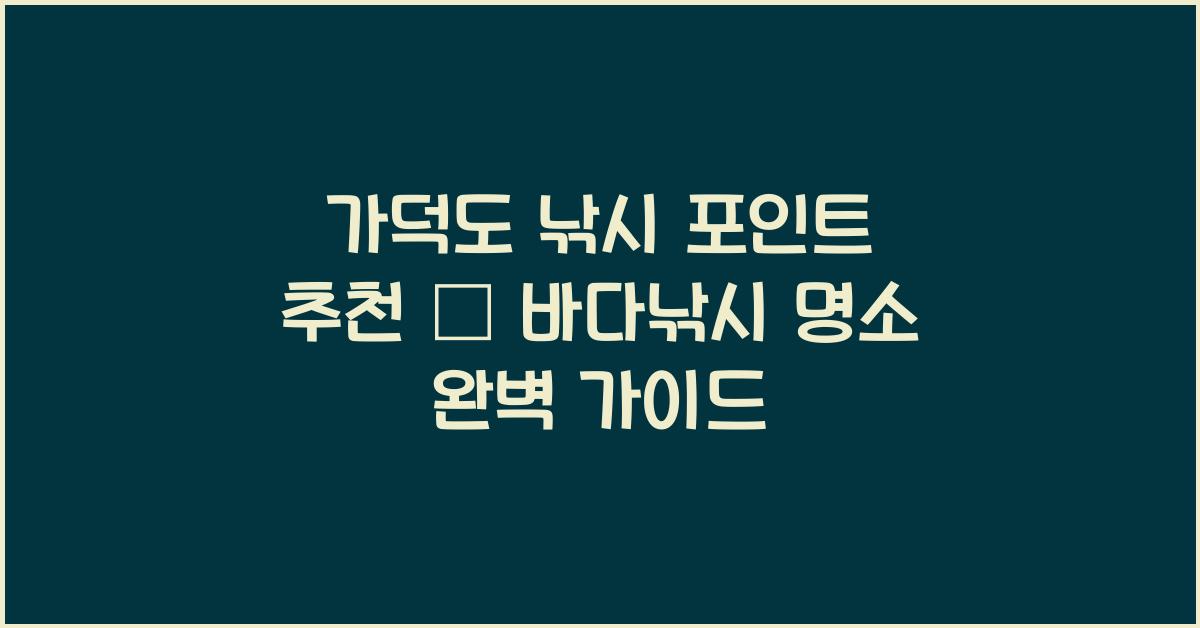 가덕도 낚시 포인트 추천 – 바다낚시 명소 총정리