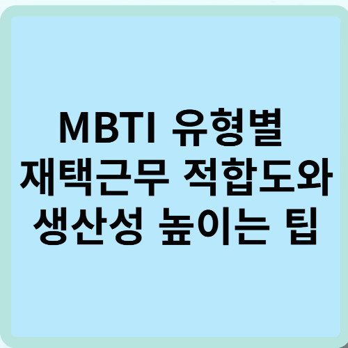 MBTI 유형별 재택근무 적합도와 생산성 높이는 팁