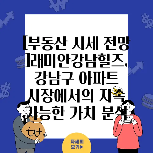 [부동산 시세 전망]래미안강남힐즈, 강남구 아파트 시장에서의 지속 가능한 가치 분석