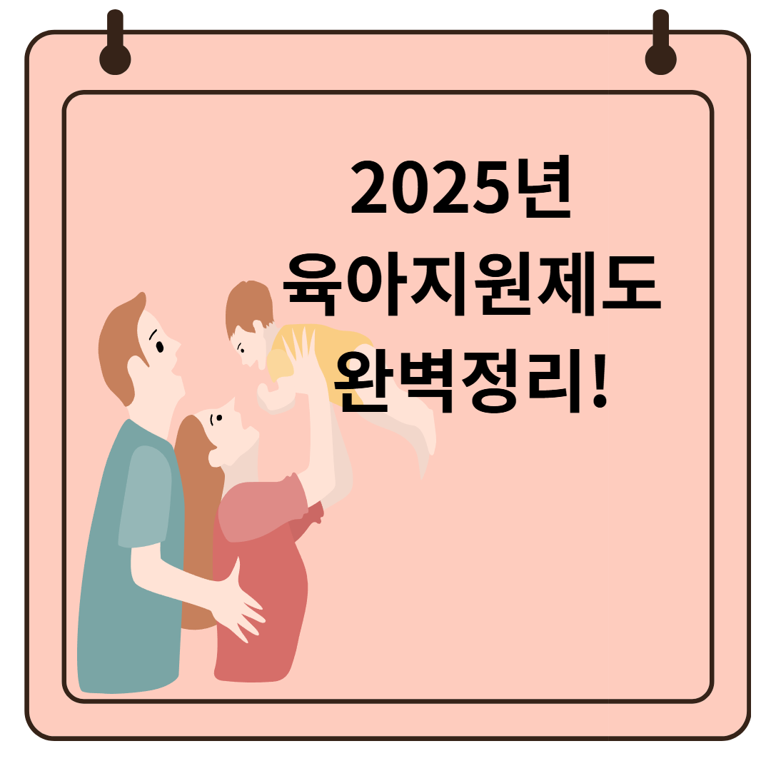 2025 육아 지원제도 총정리: 꼭 알아야 할 정부 혜택!
