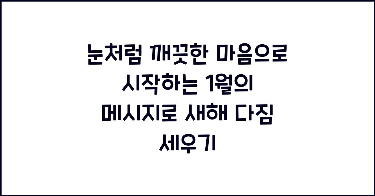 눈처럼 깨끗한 마음으로 시작하는 1월의 메시지