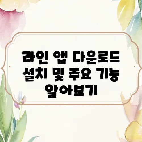 라인 앱 다운로드 설치 및 주요 기능 알아보기