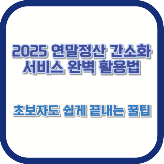 2025 연말정산 간소화 서비스 완벽 활용법 – 초보자도 쉽게 끝내는 꿀팁