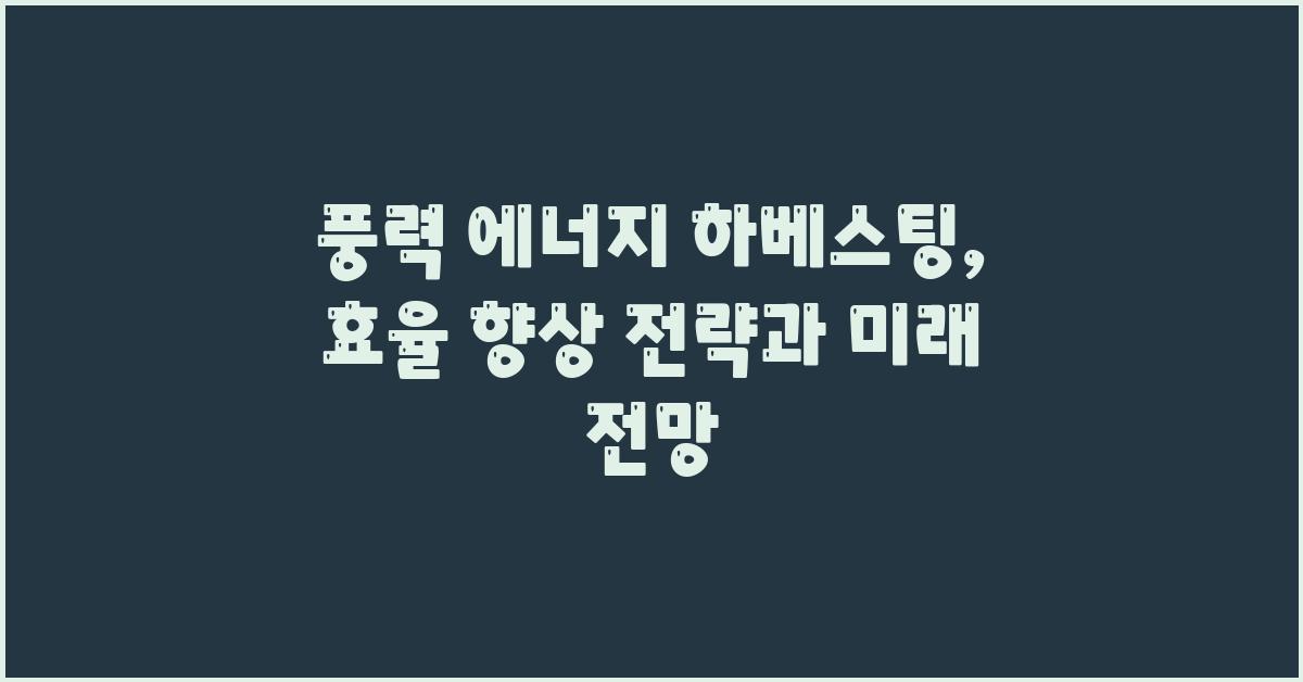 풍력 에너지 하베스팅: 효율 향상 전략