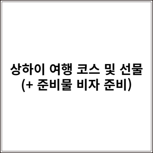 상하이 여행 코스 및 선물 (+ 준비물 비자 준비)