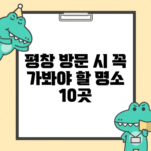 평창 방문 시 꼭 가봐야 할 명소 10곳