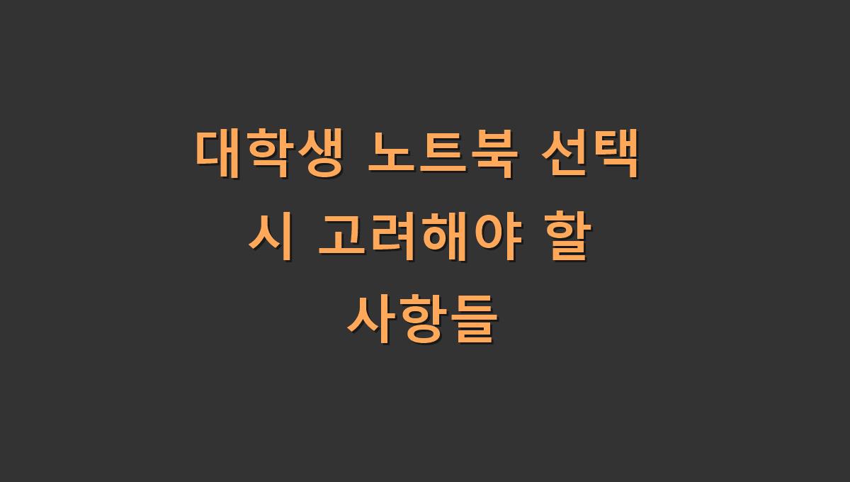 대학생 노트북 선택 시 고려해야 할 사항들