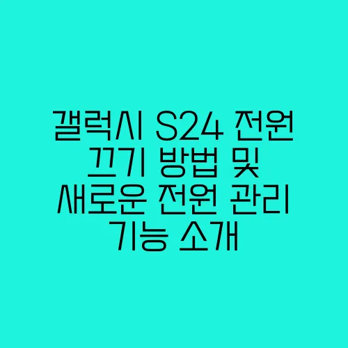 갤럭시 S24 전원 끄기 방법 및 새로운 전원 관리 기능 소개