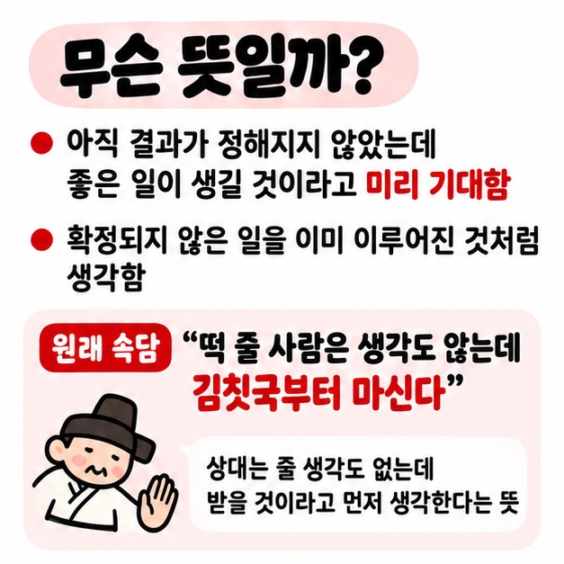 김칫국 마시다는 아직 정해지지 않은 일을 이미 이루어진 것처럼 미리 기대한다는 뜻을 보여주는 카드