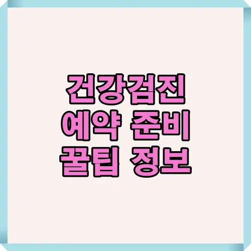 건강검진 예약 준비 꿀팁 정보를 담은 썸네일 이미지로, 병원 선택과 검사 전 준비사항을 쉽게 이해할 수 있도록 정리된 핵심 포인트를 강조합니다.