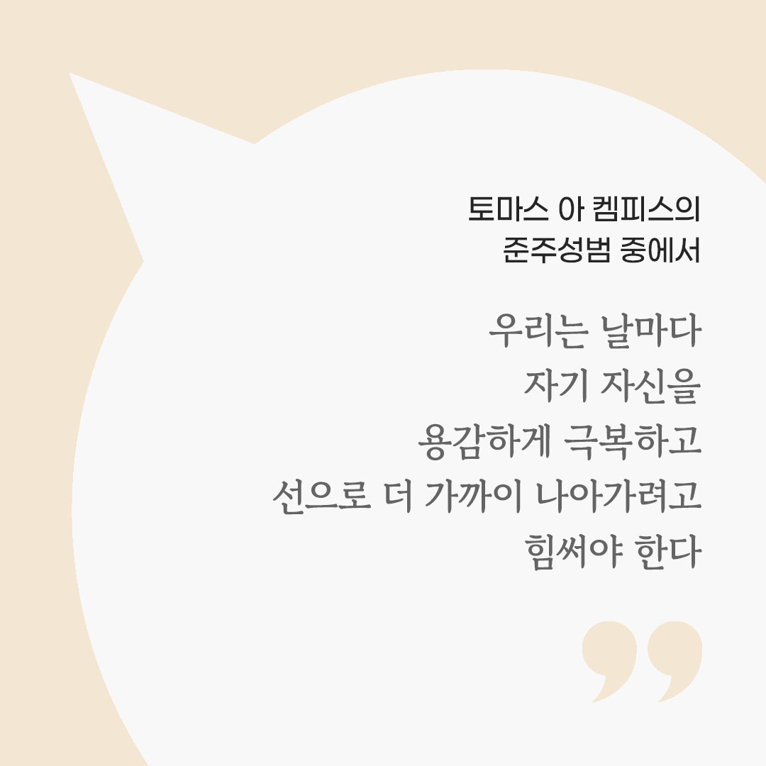 우리는 날마다 자기 자신을 용감하게 극복하고 선으로 더 가까이 나아가려고 힘써야 한다. (토마스 아 켐피스의 준주성범 중에서) 피어나네 마음을 살리는 가톨릭 명언 이미지