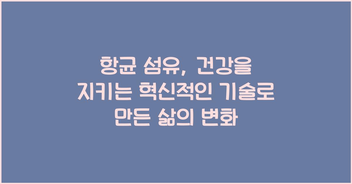 항균 섬유: 건강을 지키는 혁신적인 기술