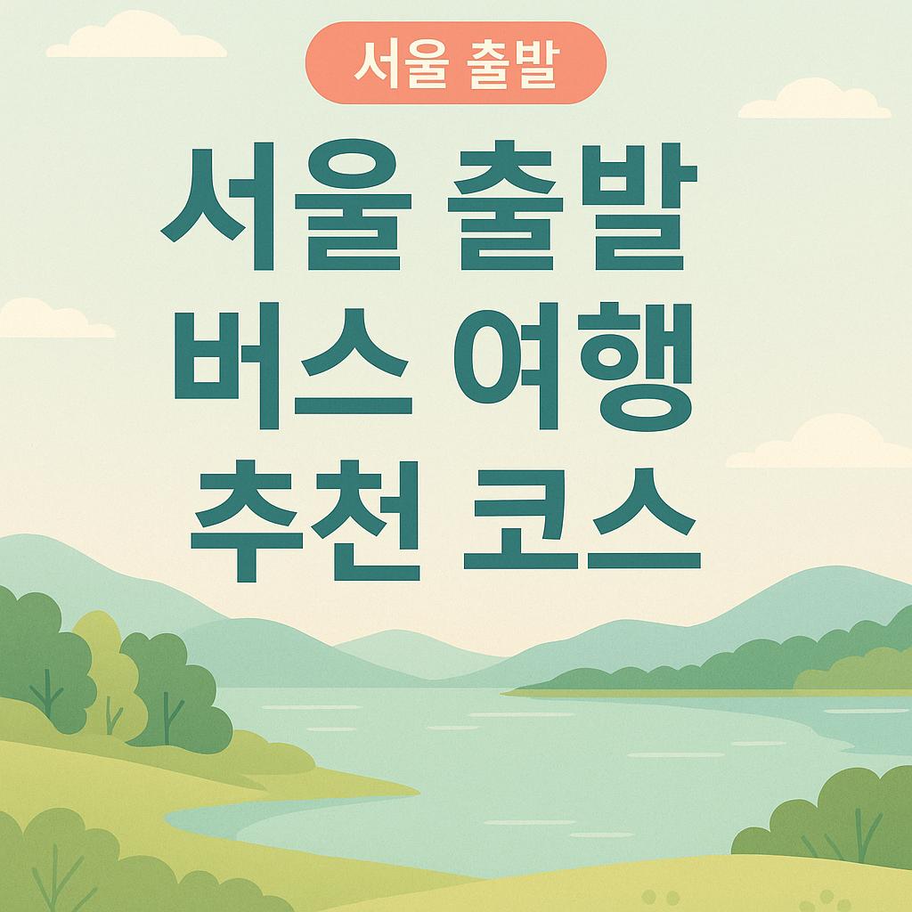 서울 출발 버스 여행 추천 코스