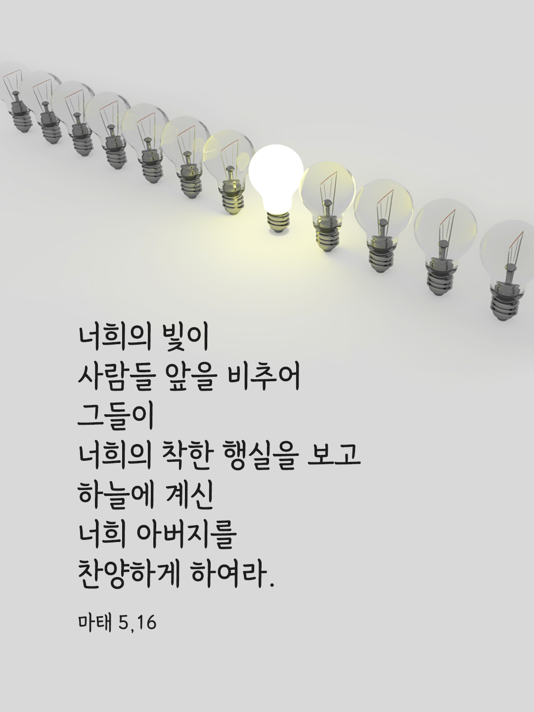 너희의 빛이 사람들 앞을 비추어 그들이 너희의 착한 행실을 보고 하늘에 계신 너희 아버지를 찬양하게 하여라. (마태 5&#44;16)
