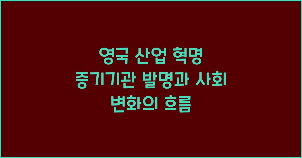 영국 산업 혁명 증기기관 발명 사회 변화 촉발