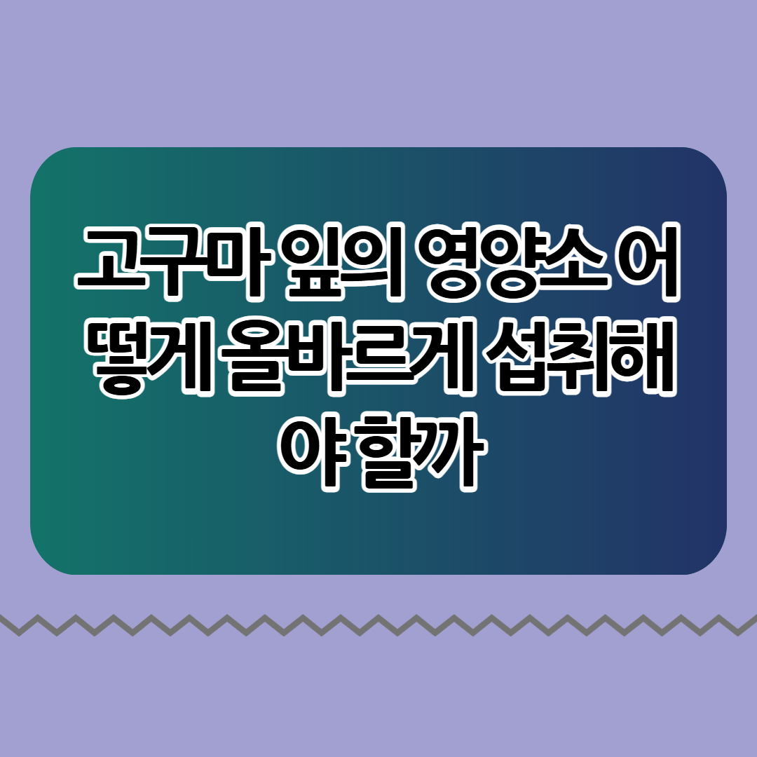고구마 잎의 영양소 어떻게 올바르게 섭취해야 할까
