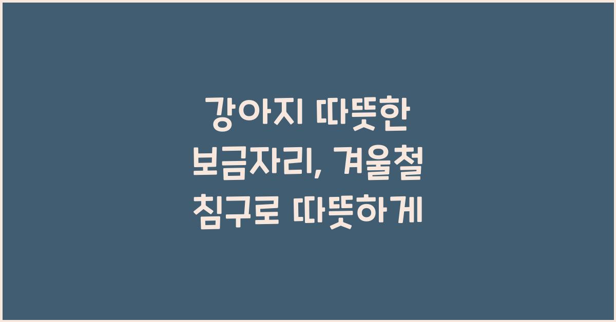 강아지 따뜻한 보금자리, 반려견 겨울철 침구