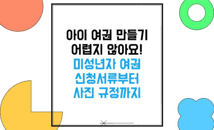 아이 여권 만들기 어렵지 않아요! 미성년자 여권 신청서류부터 사진 규정까지
