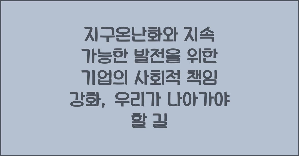 지구온난화와 지속 가능한 발전을 위한 기업의 사회적 책임 강화