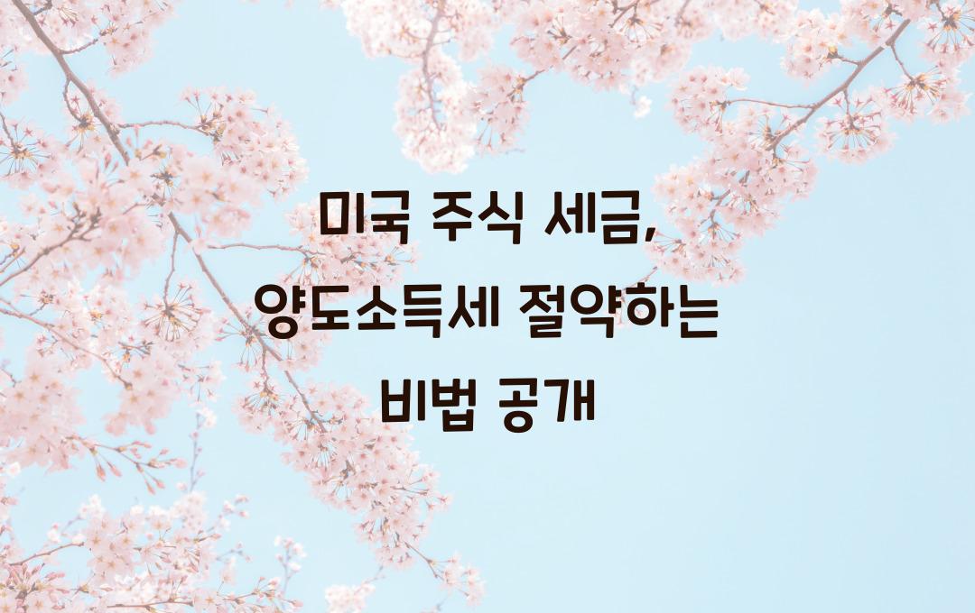 미국 주식 세금, 양도소득세 절약하는 방법은?